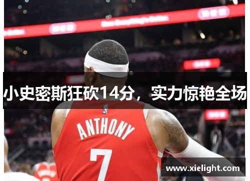 小史密斯狂砍14分，实力惊艳全场