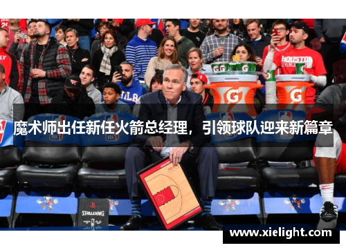 魔术师出任新任火箭总经理，引领球队迎来新篇章